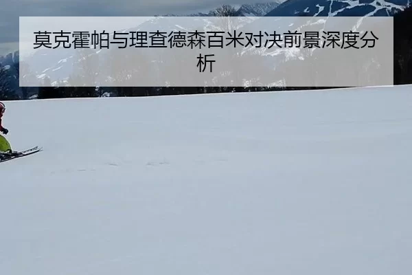 莫克霍帕与理查德森百米对决前景深度分析